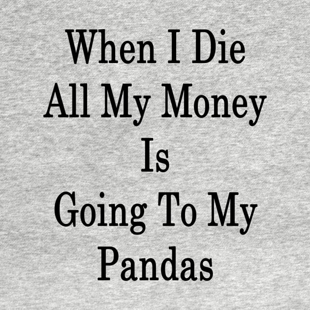 When I Die All My Money Is Going To My Pandas by supernova23